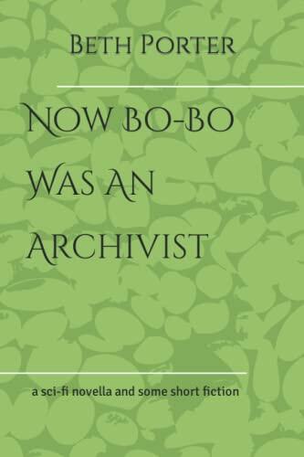 Now Bo-Bo Was An Archivist: a sci-fi novella and some short fiction