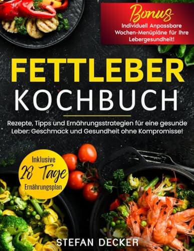 Fettleber Kochbuch: Rezepte, Tipps und Ernährungsstrategien für eine gesunde Leber - Geschmack und Gesundheit ohne Kompromisse!