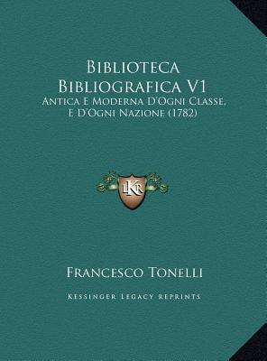 Biblioteca Bibliografica V1 (Antica E Moderna D'Ogni Classe, E D'Ogni Nazione)
