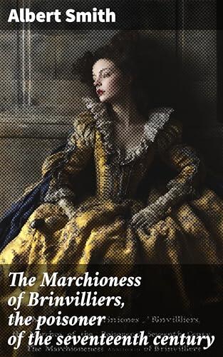 The Marchioness of Brinvilliers, the poisoner of the seventeenth century: A romance of old Paris