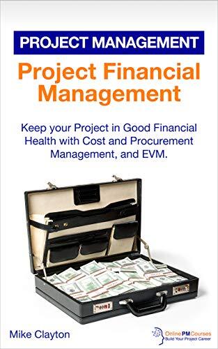 Project Financial Management: Keep your Project in Good Financial Health with Cost and Procurement Management, and EVM.