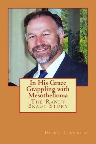 In His Grace, Grappling with Mesothelioma, The Randy Brady Story