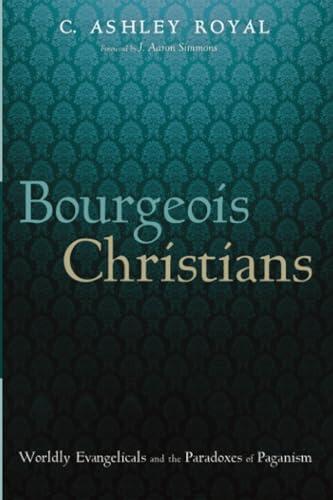 Bourgeois Christians: Worldly Evangelicals and the Paradoxes of Paganism