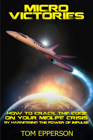 Micro Victories: How to Crack the Code on Your Midlife Crisis by Harnessing the Power of Impulse