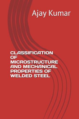 CLASSIFICATION OF MICROSTRUCTURE AND MECHANICAL PROPERTIES OF WELDED STEEL