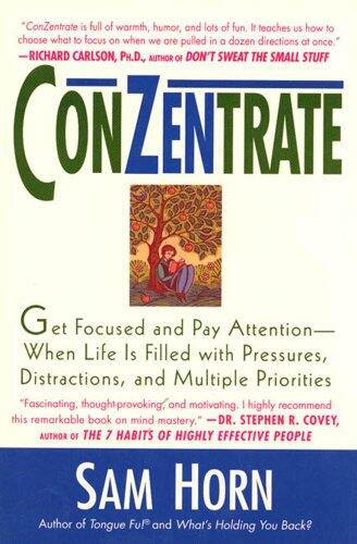 ConZentrate: Get Focused and Pay Attention-When Life Is Filled with Pressures, Distractions, and Multiple Priorities