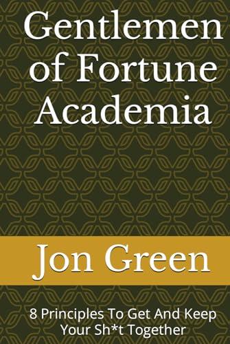 Gentlemen of Fortune Academia: 8 Principles To Get And Keep Your Sh*t Together