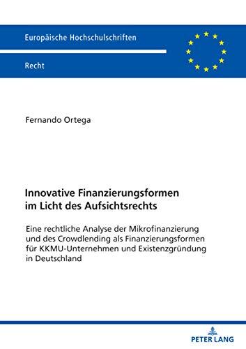 Innovative Finanzierungsformen im Licht des Aufsichtsrechts: Eine rechtliche Analyse der Mikrofinanzierung und des Crowdlending als Finanzierungsformen ... Recht 6189)
