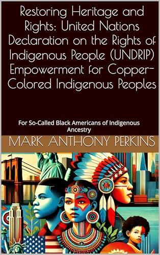 Restoring Heritage and Rights: UNDRIP Empowerment for Copper-Colored Indigenous Peoples : For So-Called Black Americans of Indigenous Ancestry