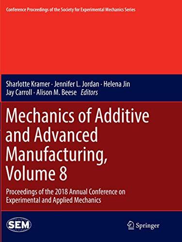 Mechanics of Additive and Advanced Manufacturing, Volume 8: Proceedings of the 2018 Annual Conference on Experimental and Applied Mechanics ... Society for Experimental Mechanics Series)