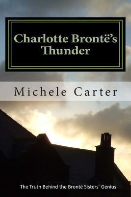 Charlotte Brontë's Thunder: The Truth Behind The Brontë Sisters' Genius