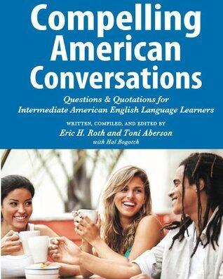 Compelling American Conversations: Questions and Quotations for Intermediate American English Language Learners