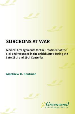 Surgeons at War: Medical Arrangements for the Treatment of the Sick and Wounded in the British Army During the Late 18th and 19th Centuries