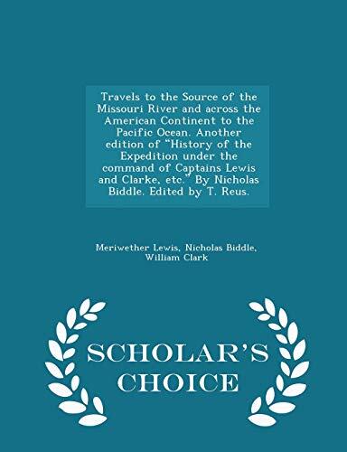 Travels to the Source of the Missouri River and Across the American Continent to the Pacific Ocean. Another Edition of "History of the Expedition ... etc." By Nicholas Biddle. Edited by T. Reus
