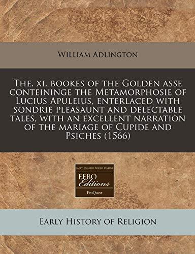 The. xi. bookes of the Golden asse conteininge the Metamorphosie of Lucius Apuleius, enterlaced with sondrie pleasaunt and delectable tales, with an ... of the mariage of Cupide and Psiches