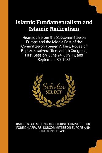 Islamic Fundamentalism and Islamic Radicalism: Hearings Before the Subcommittee on Europe and the Middle East of the Committee on Foreign Affairs, ... June 24, July 15, and September 30, 1985