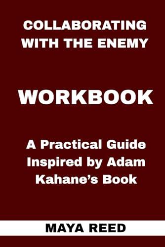 Collaborating with the Enemy Workbook: A Practical Guide Inspired by Adam Kahane's Book