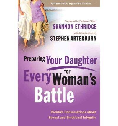 By Shannon Ethridge ; Bethany Dillon ; Stephen Arterburn ( Author ) [ Preparing Your Daughter for Every Woman's Battle: Creative Conversations about Sexual and Emotional Integrity Every Man By Mar-2010 Paperback
