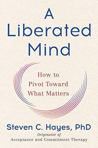 A Liberated Mind: How to Pivot Toward What Matters