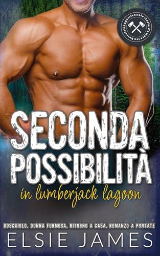 Seconda possibilità a Lumberjack Lagoon : Seconda possibilità al primo amore, boscaiolo, donna formosa, ritorno a casa, romanzo a puntate (Lumberjack Lagoon: ... città, romanzo Vol. 4)