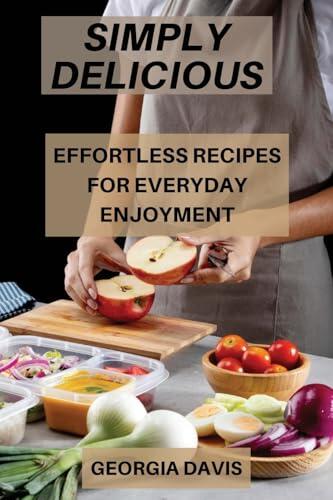Simply Delicious: Effortless Recipes for Everyday Enjoyment