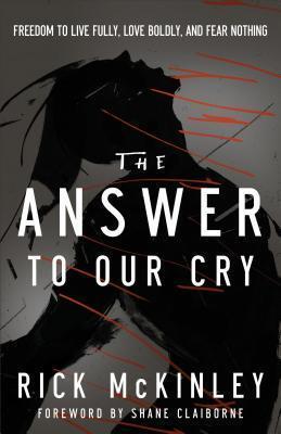 The Answer to Our Cry: Freedom To Live Fully, Love Boldly, And Fear Nothing