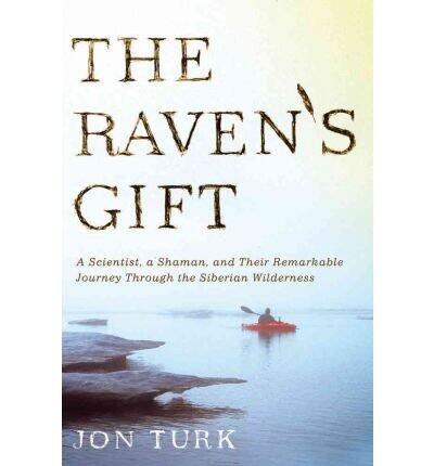 [(The Raven's Gift: A Scientist, a Shaman, and Their Remarkable Journey Through the Siberian Wilderness )] [Author: Jon Turk] [Jan-2012]