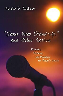 Jesus Does Stand-Up and Other Satires: Parables, Pictures, and Parodies for Today's Church