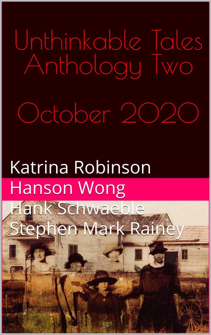 Unthinkable Tales Anthology Two October 2020: Katrina Robinson Hanson Wong Hank Schwaeble Stephen Mark Rainey