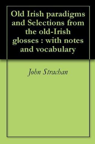 Old-Irish Paradigms and Selections From the Old-Irish Glosses