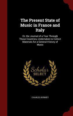 The Present State of Music in France and Italy: Or, the Journal of a Tour Through Those Countries, Undertaken to Collect Materials for a General History of Music