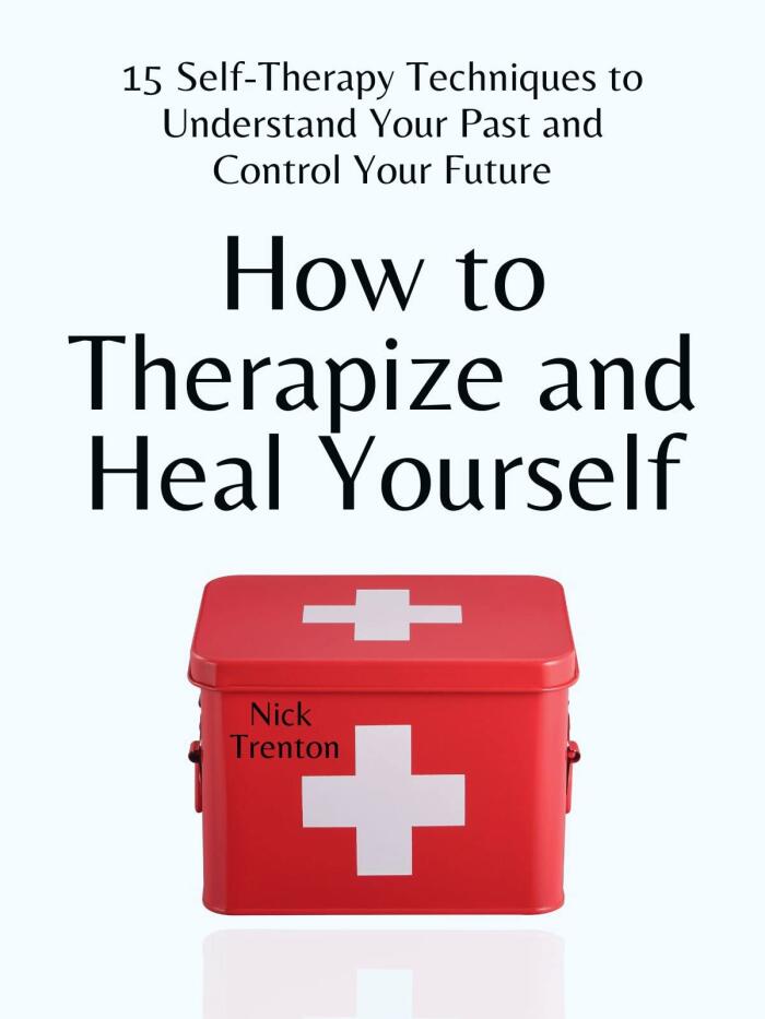 How to Therapize and Heal Yourself: 15 Self-Therapy Techniques to Understand Your Past and Control Your Future
