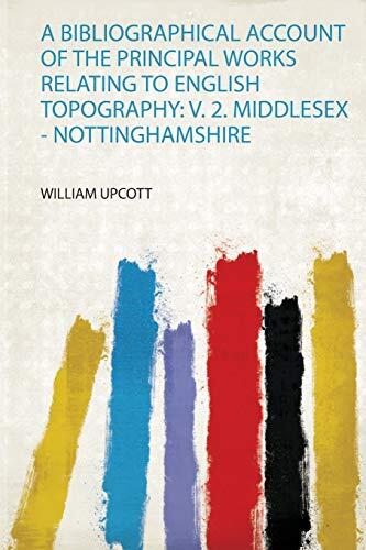 A Bibliographical Account of the Principal Works Relating to English Topography: V. 2. Middlesex - Nottinghamshire