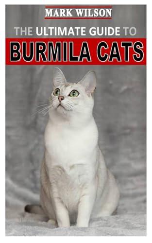 The Ultimate Guide To Burmila Cats: A Comprehensive Handbook for Nurturing, Training, and Bonding with Your Feline Companion - Expert Tips for Ultimate Cat Ownership and Care