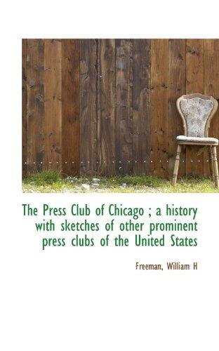 The Press Club of Chicago: A History With Sketches of Other Prominent Press Clubs of the United States