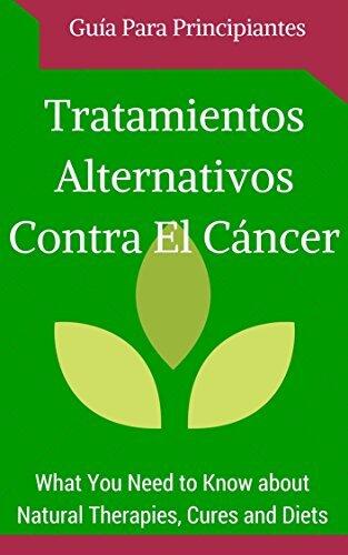 Cáncer: Cura - Tratamientos Alternativos para Principiantes (Spanish Edition - Libro en españoll)