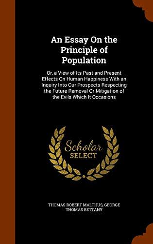 An Essay On the Principle of Population: Or, a View of Its Past and Present Effects On Human Happiness With an Inquiry Into Our Prospects Respecting ... Or Mitigation of the Evils Which It Occasions