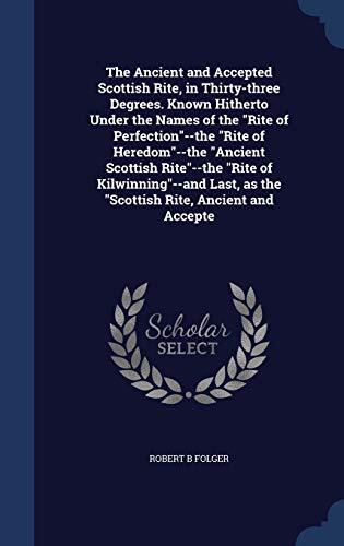 The Ancient and Accepted Scottish Rite, in Thirty-three Degrees. Known Hitherto Under the Names of the "Rite of Perfection"--the "Rite of ... as the "Scottish Rite, Ancient and Accepte