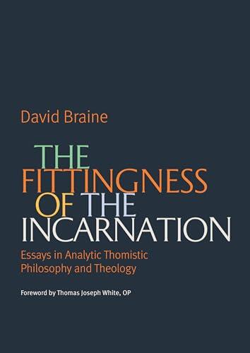The Fittingness of the Incarnation: Essays in Analytic Thomistic Philosophy and Theology