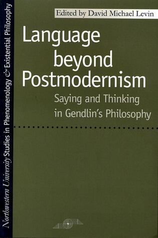 Language Beyond Postmodernism: Saying and Thinking in Gendlin Philosophy