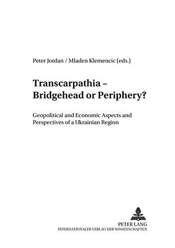 Transcarpathia - Bridgehead or Periphery?: Geopolitical and Economic Aspects and Perspectives of a Ukrainian Region