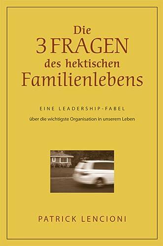 Die Drei Fragen des Hektischen Familienlebens: Eine Leadership-Fabel über die Wichtigste Organisation in Unserem Leben