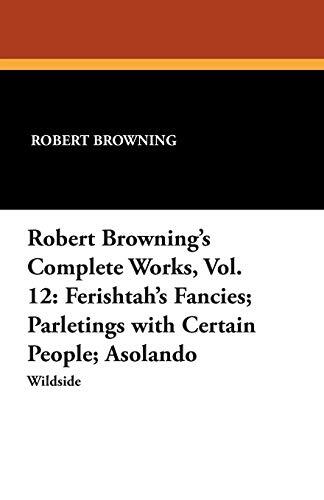 Robert Browning's Complete Works, Vol. 12: Ferishtah's Fancies; Parletings with Certain People; Asolando