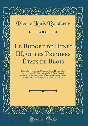 Le Budget de Henri III, ou les Premiers États de Blois: Comédie Historique; Précédée d'une Dissertation sur la Nature des Guerres qu'On A Qualifiées de Guerres de Religion, dans le Seizième Siècle;