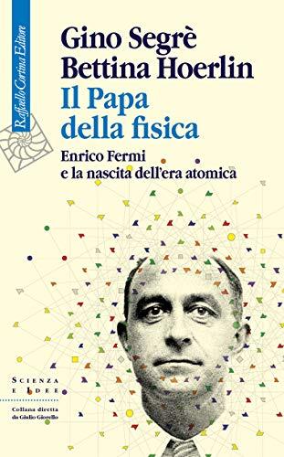 Il Papa Della Fisica: Enrico Fermi E La Nascita Dell'Era Atomica