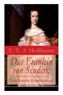 Das Fräulein von Scuderi: Erste Deutsche Kriminalnovelle