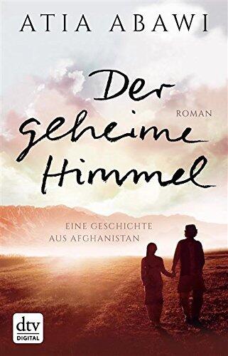 Der geheime Himmel Eine Geschichte aus Afghanistan: Roman