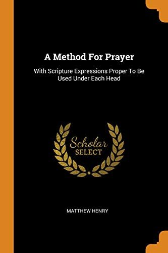 A Method For Prayer: With Scripture Expressions Proper To Be Used Under Each Head