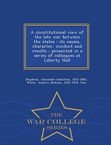A constitutional view of the late war between the states: its causes, character, conduct and results ; presented in a series of colloquies at Liberty Hall - War College Series