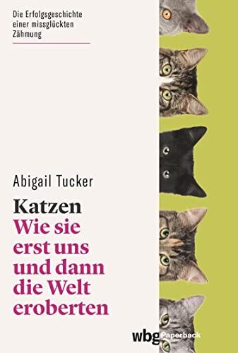 Katzen: Wie Sie Erst Uns und Dann die Welt Eroberten